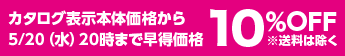 カタログ表示本体価格から5/20（水）20時まで早得価格10％OFF※送料は除く
